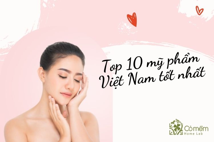 10 Hãng mỹ phẩm Việt Nam tốt nhất "Mệnh danh làn gió xanh"