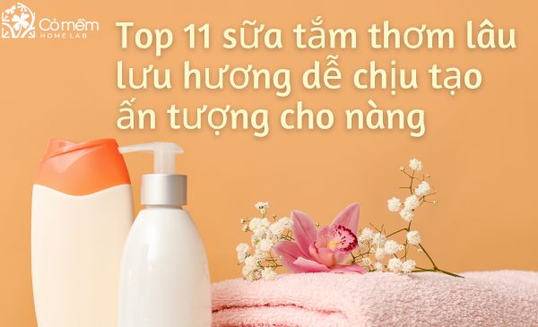 Top 11 sữa tắm thơm lâu lưu hương dễ chịu tạo ấn tượng cho nàng