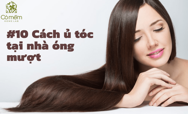 #10 Cách ủ tóc tại nhà óng mượt, mềm mại ngay lần đầu tiên