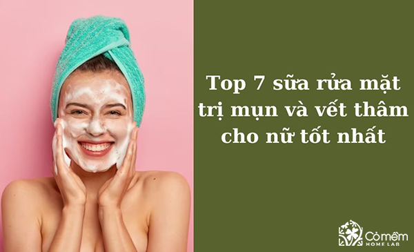 Top 7 sữa rửa mặt trị mụn và vết thâm cho nữ tốt nhất